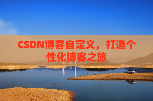 CSDN博客自定义，打造个性化博客之旅