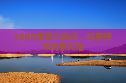 CSDN博客小程序，探索技术的新天地