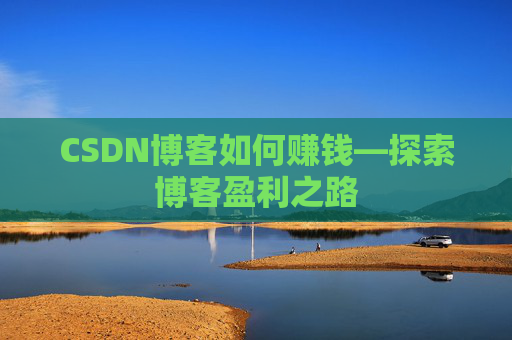 CSDN博客如何赚钱—探索博客盈利之路