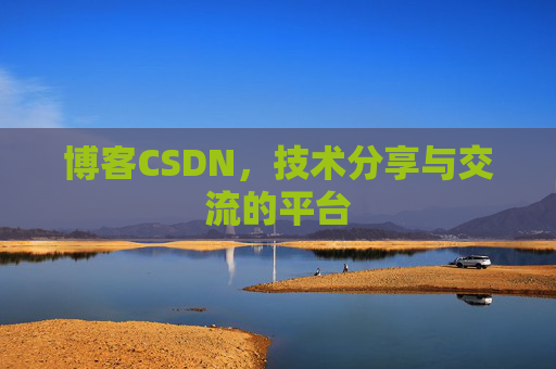 博客CSDN，技术分享与交流的平台
